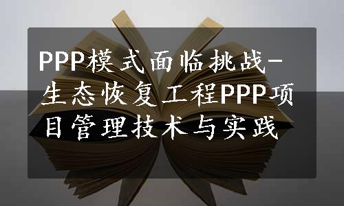 PPP模式面临挑战-生态恢复工程PPP项目管理技术与实践