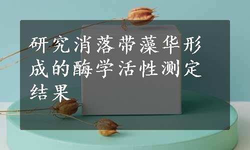 研究消落带藻华形成的酶学活性测定结果