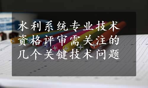 水利系统专业技术资格评审需关注的几个关键技术问题