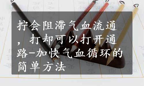 拧会阻滞气血流通，打却可以打开通路-加快气血循环的简单方法