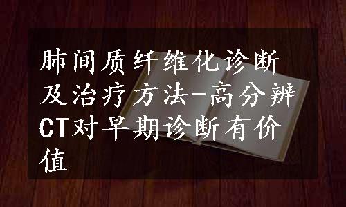 肺间质纤维化诊断及治疗方法-高分辨CT对早期诊断有价值