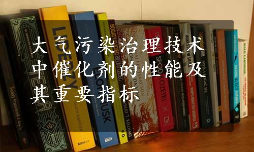 大气污染治理技术中催化剂的性能及其重要指标