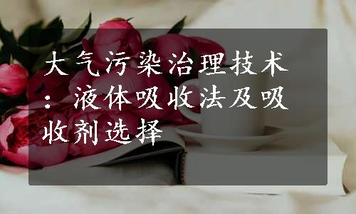 大气污染治理技术：液体吸收法及吸收剂选择