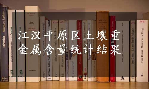 江汉平原区土壤重金属含量统计结果