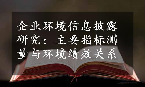 企业环境信息披露研究：主要指标测量与环境绩效关系