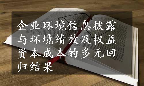 企业环境信息披露与环境绩效及权益资本成本的多元回归结果