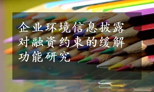 企业环境信息披露对融资约束的缓解功能研究