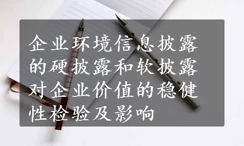 企业环境信息披露的硬披露和软披露对企业价值的稳健性检验及影响