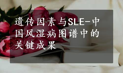 遗传因素与SLE-中国风湿病图谱中的关键成果