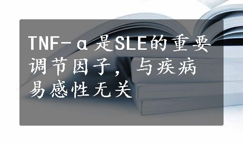 TNF-α是SLE的重要调节因子，与疾病易感性无关