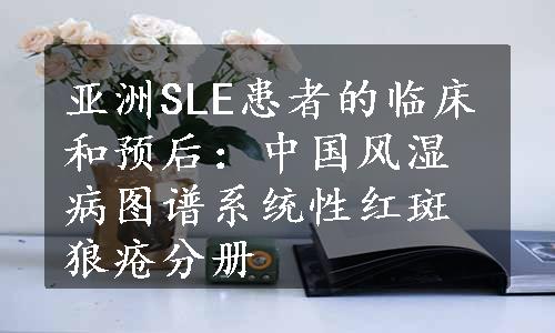 亚洲SLE患者的临床和预后：中国风湿病图谱系统性红斑狼疮分册