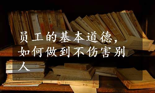 员工的基本道德，如何做到不伤害别人