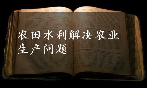 农田水利解决农业生产问题