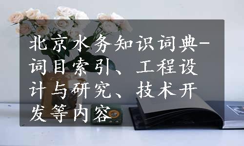 北京水务知识词典-词目索引、工程设计与研究、技术开发等内容