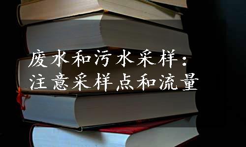 废水和污水采样：注意采样点和流量