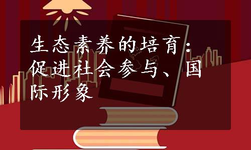 生态素养的培育：促进社会参与、国际形象