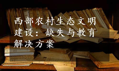 西部农村生态文明建设：缺失与教育解决方案