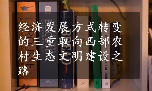 经济发展方式转变的三重取向西部农村生态文明建设之路