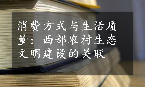 消费方式与生活质量：西部农村生态文明建设的关联