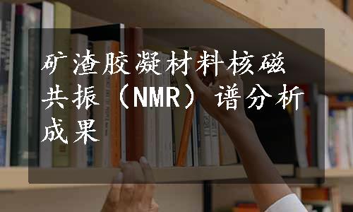 矿渣胶凝材料核磁共振（NMR）谱分析成果