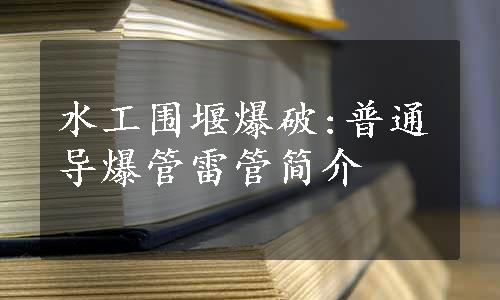 水工围堰爆破:普通导爆管雷管简介