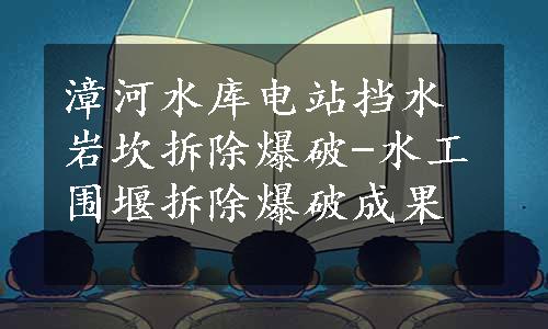 漳河水库电站挡水岩坎拆除爆破-水工围堰拆除爆破成果