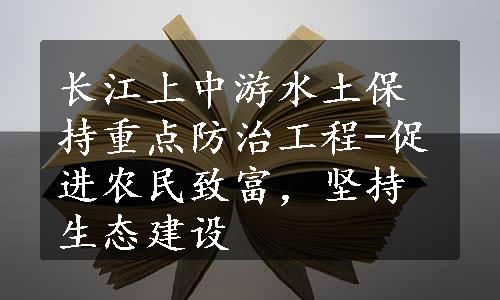 长江上中游水土保持重点防治工程-促进农民致富，坚持生态建设