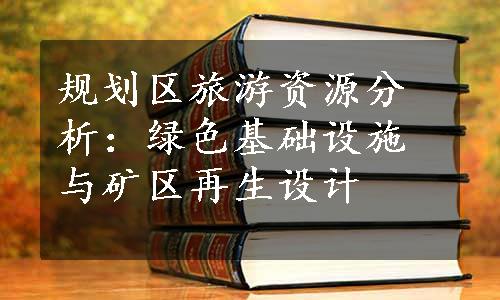 规划区旅游资源分析：绿色基础设施与矿区再生设计