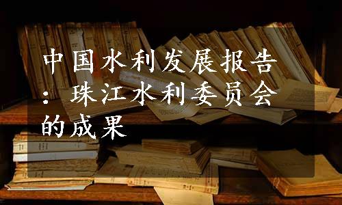 中国水利发展报告：珠江水利委员会的成果