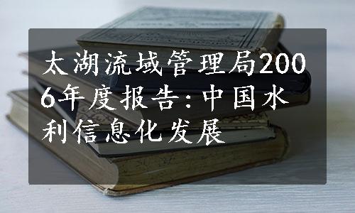 太湖流域管理局2006年度报告:中国水利信息化发展