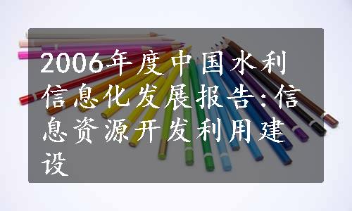 2006年度中国水利信息化发展报告:信息资源开发利用建设