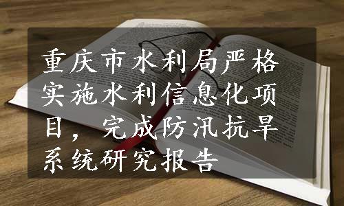 重庆市水利局严格实施水利信息化项目，完成防汛抗旱系统研究报告