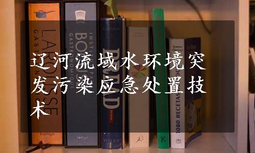 辽河流域水环境突发污染应急处置技术