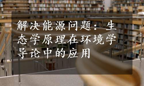 解决能源问题：生态学原理在环境学导论中的应用