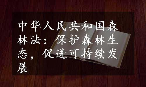 中华人民共和国森林法：保护森林生态，促进可持续发展