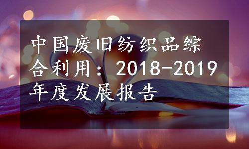 中国废旧纺织品综合利用：2018-2019年度发展报告