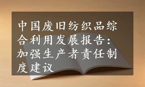 中国废旧纺织品综合利用发展报告：加强生产者责任制度建议