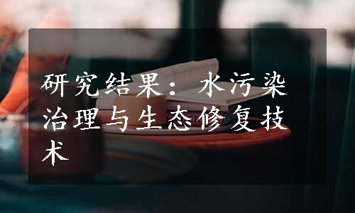 研究结果：水污染治理与生态修复技术