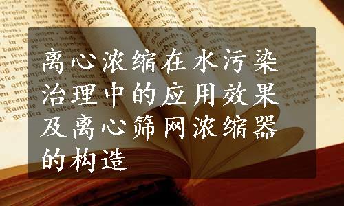 离心浓缩在水污染治理中的应用效果及离心筛网浓缩器的构造