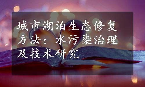 城市湖泊生态修复方法：水污染治理及技术研究