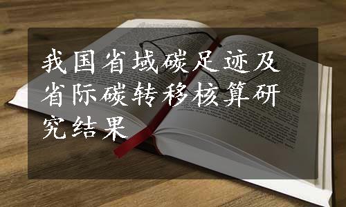 我国省域碳足迹及省际碳转移核算研究结果