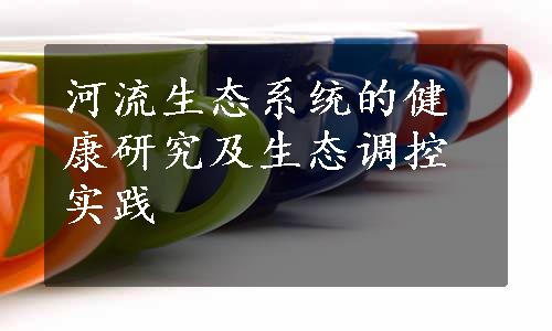 河流生态系统的健康研究及生态调控实践