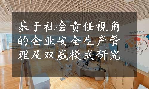 基于社会责任视角的企业安全生产管理及双赢模式研究