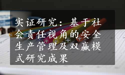 实证研究：基于社会责任视角的安全生产管理及双赢模式研究成果