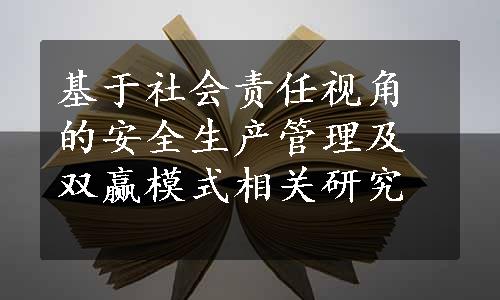 基于社会责任视角的安全生产管理及双赢模式相关研究