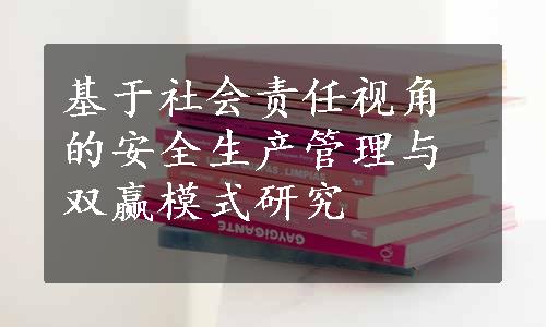 基于社会责任视角的安全生产管理与双赢模式研究