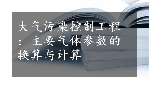 大气污染控制工程：主要气体参数的换算与计算