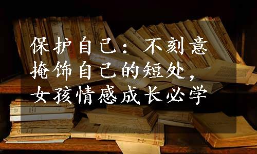 保护自己：不刻意掩饰自己的短处，女孩情感成长必学