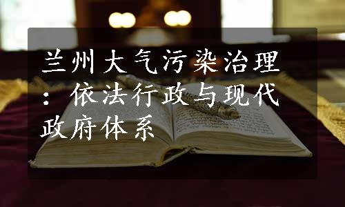 兰州大气污染治理：依法行政与现代政府体系