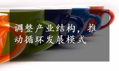 调整产业结构，推动循环发展模式